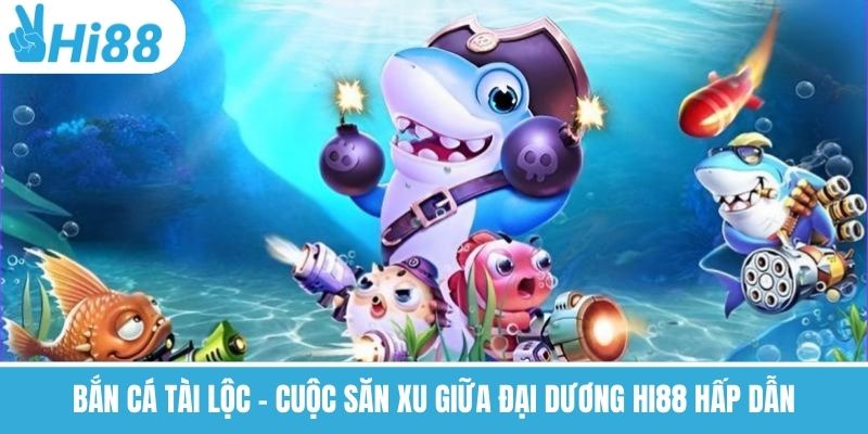 Bắn Cá Tài Lộc – Cuộc Săn Xu Giữa Đại Dương Hi88 Hấp Dẫn